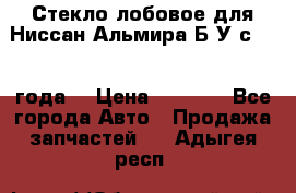 Стекло лобовое для Ниссан Альмира Б/У с 2014 года. › Цена ­ 5 000 - Все города Авто » Продажа запчастей   . Адыгея респ.